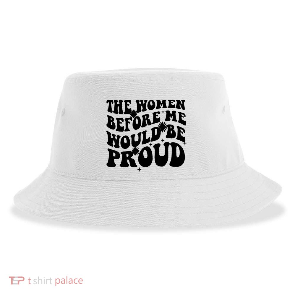 The Women Before Me Would Be Proud Retro Sayings For Women Sustainable Bucket Hat