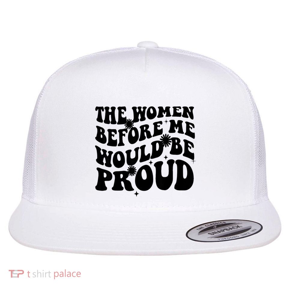 The Women Before Me Would Be Proud Retro Sayings For Women Flatbill Hat