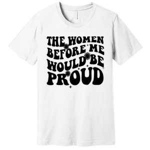 The Women Before Me Would Be Proud Retro Sayings For Women Premium T-Shirt