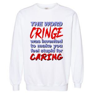 The Word Cringe Was Invented To Make You Feel Stupid For Caring Garment-Dyed Sweatshirt