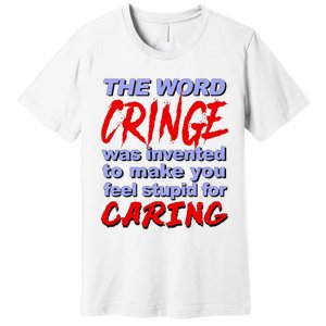 The Word Cringe Was Invented To Make You Feel Stupid For Caring Premium T-Shirt