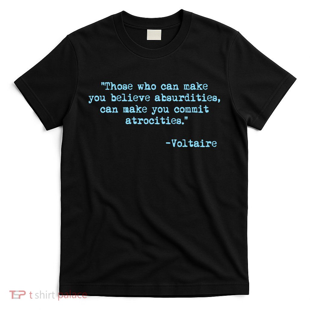 Those Who Can Make You Believe Absurdities... Voltaire T-Shirt