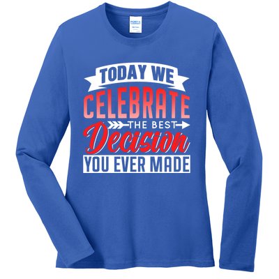 Today We Celebrate The Best Decision You Ever Made Sarcastic Gift Ladies Long Sleeve Shirt