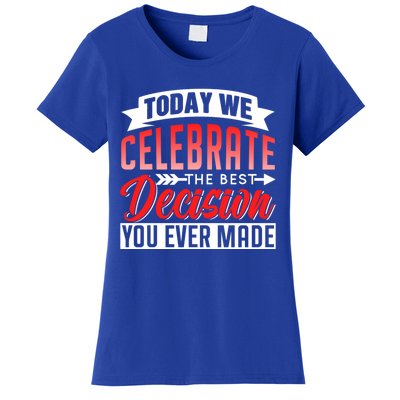 Today We Celebrate The Best Decision You Ever Made Sarcastic Gift Women's T-Shirt