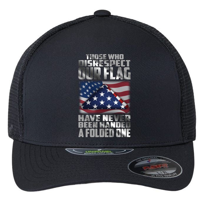 Those Who Disrespect Our Flag Have Never Been Handed A Folded One Flexfit Unipanel Trucker Cap