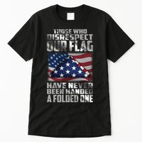 Those Who Disrespect Our Flag Have Never Been Handed A Folded One Tall T-Shirt