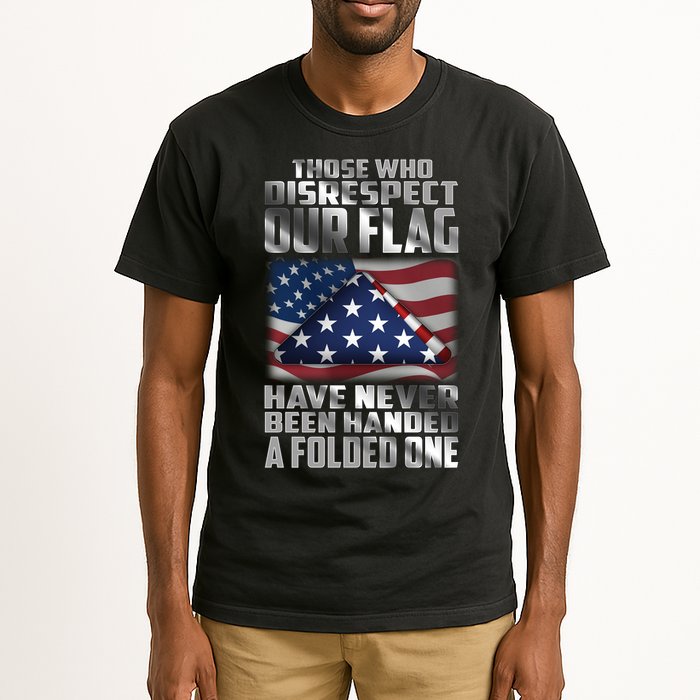 Those Who Disrespect Our Flag Have Never Been Handed A Folded One Tall T-Shirt