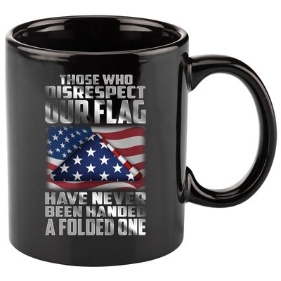 Those Who Disrespect Our Flag Have Never Been Handed A Folded One 11oz C Handle Ceramic Mug
