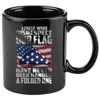 Those Who Disrespect Our Flag Have Never Been Handed A Folded One 11oz C Handle Ceramic Mug