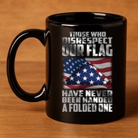 Those Who Disrespect Our Flag Have Never Been Handed A Folded One 11oz C Handle Ceramic Mug
