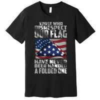 Those Who Disrespect Our Flag Have Never Been Handed A Folded One Premium T-Shirt