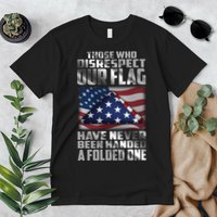 Those Who Disrespect Our Flag Have Never Been Handed A Folded One Premium T-Shirt