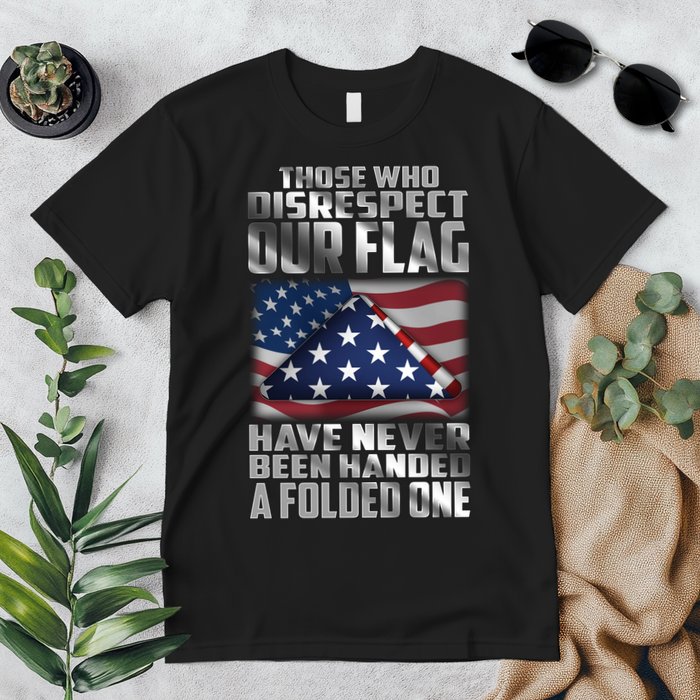 Those Who Disrespect Our Flag Have Never Been Handed A Folded One Premium T-Shirt