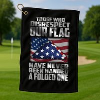 Those Who Disrespect Our Flag Have Never Been Handed A Folded One Golf Towel