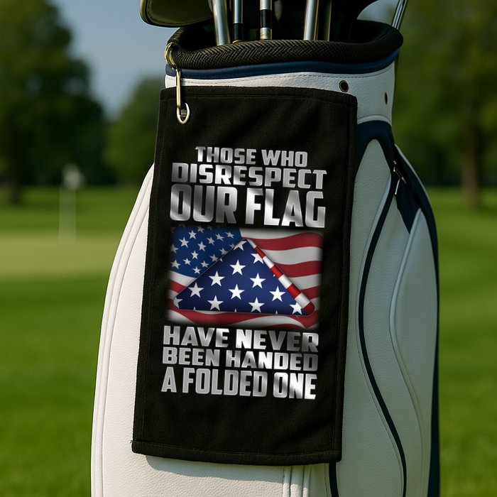 Those Who Disrespect Our Flag Have Never Been Handed A Folded One Golf Towel