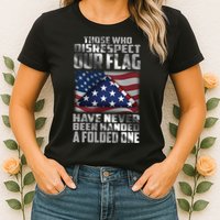 Those Who Disrespect Our Flag Have Never Been Handed A Folded One Womens T-Shirt