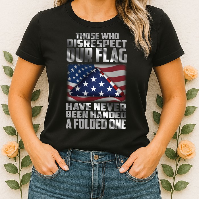 Those Who Disrespect Our Flag Have Never Been Handed A Folded One Womens T-Shirt