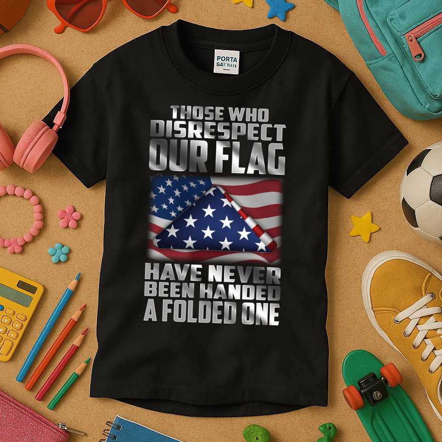 Those Who Disrespect Our Flag Have Never Been Handed A Folded One Kids T-Shirt