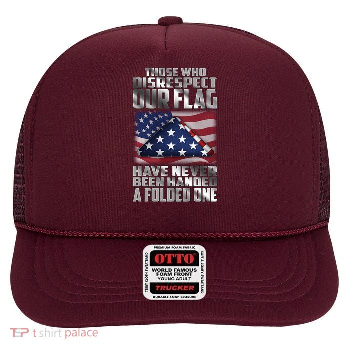 Those Who Disrespect Our Flag Have Never Been Handed A Folded One High Crown Mesh Back Trucker Hat