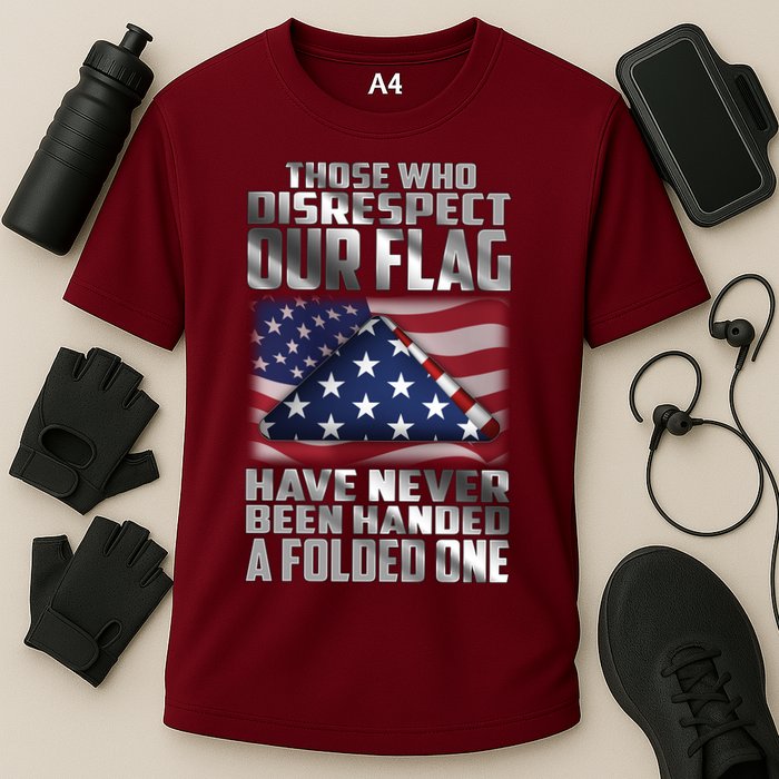 Those Who Disrespect Our Flag Have Never Been Handed A Folded One Performance Shirt