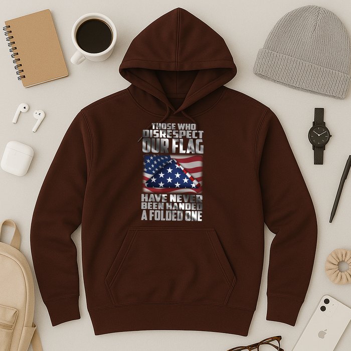 Those Who Disrespect Our Flag Have Never Been Handed A Folded One Hoodie