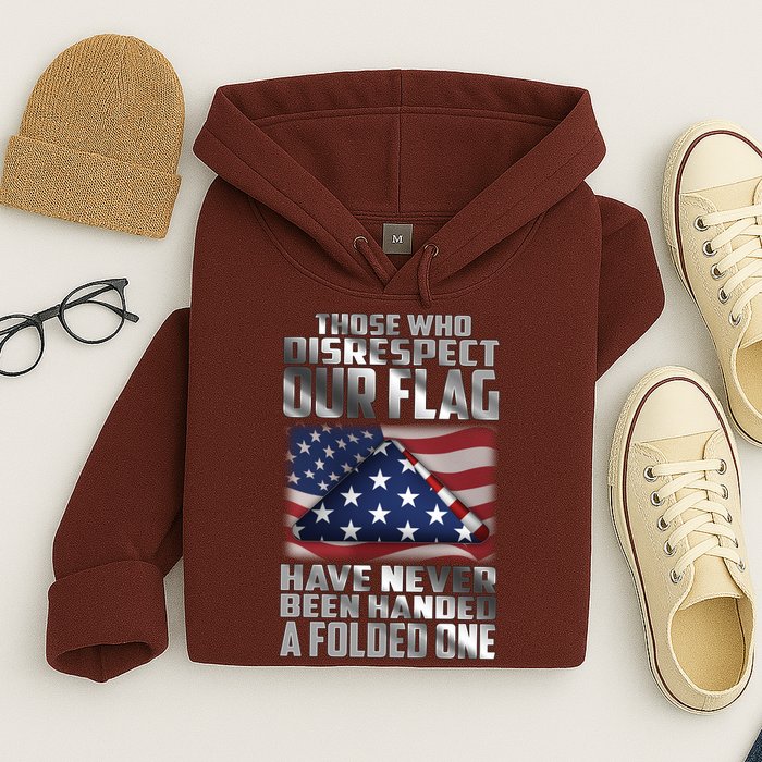 Those Who Disrespect Our Flag Have Never Been Handed A Folded One Hoodie