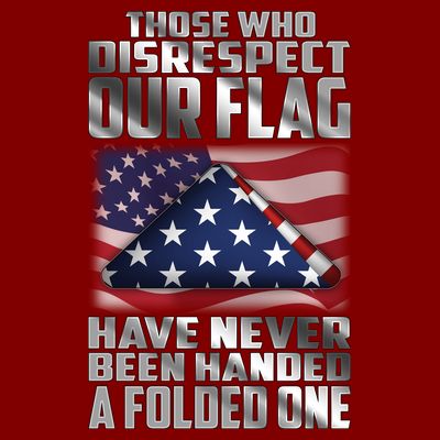 Those Who Disrespect Our Flag Have Never Been Handed A Folded One T-Shirt