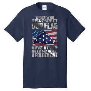 Those Who Disrespect Our Flag Have Never Been Handed A Folded One Tall T-Shirt