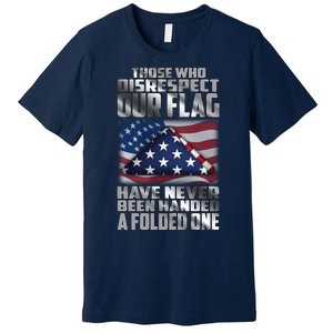 Those Who Disrespect Our Flag Have Never Been Handed A Folded One Premium T-Shirt