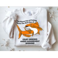 The Worst Day Of Fishing Beats The Best Day Of Court Ordered Anger Management Sweatshirt