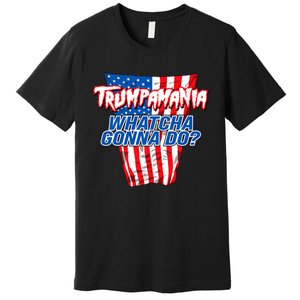 Trumpamania Whatcha Gonna Do Trump 2024 Election Vote Usa Premium T-Shirt