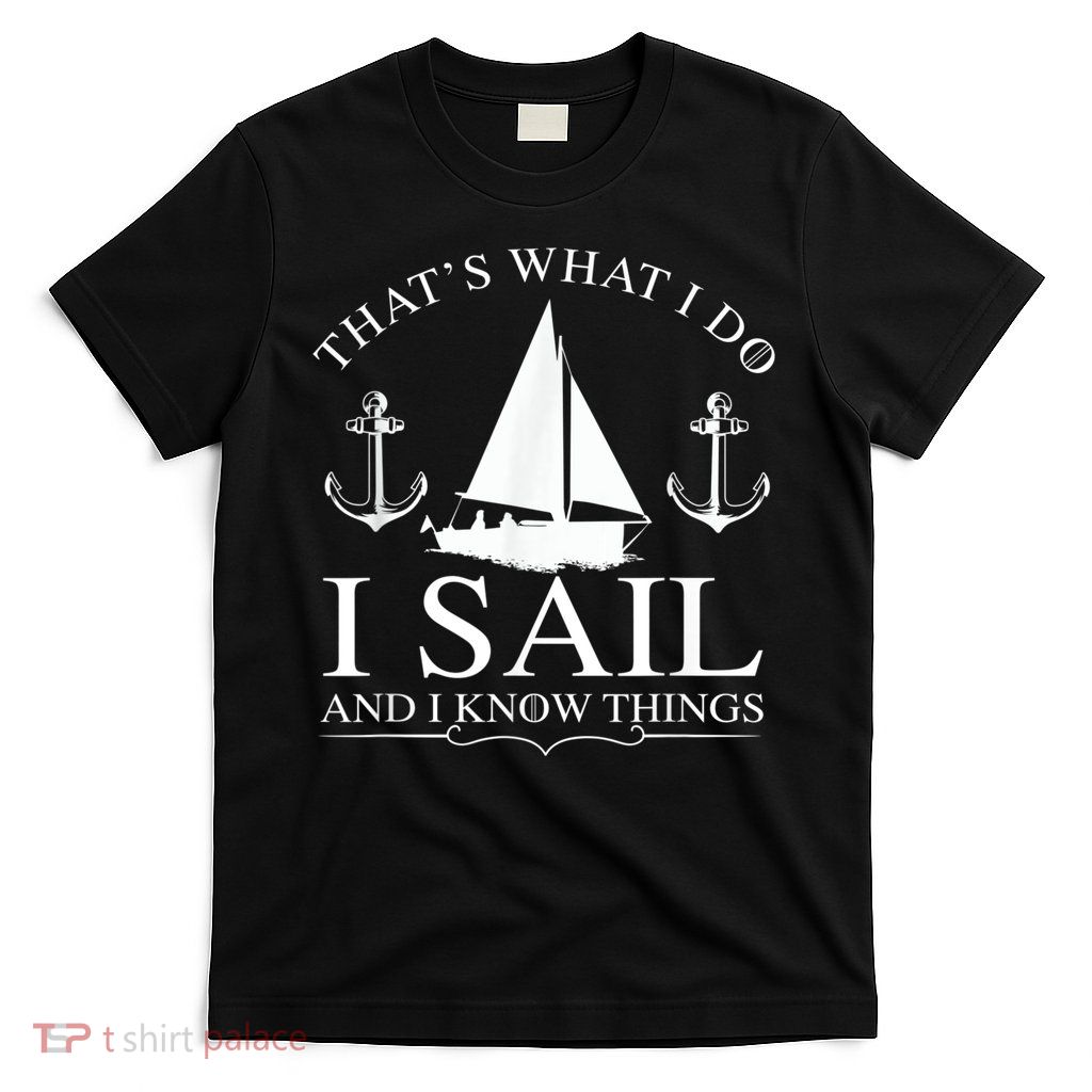 That's What I Do I Sail And I Know Things Boating Sailing T-Shirt