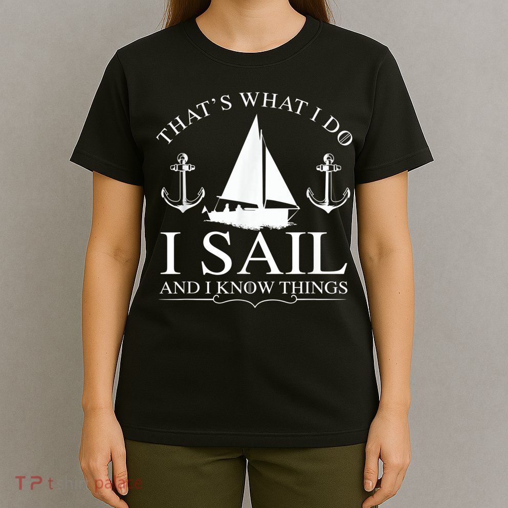 That's What I Do I Sail And I Know Things Boating Sailing T-Shirt