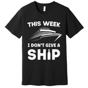 This Week I Dont Give A Ship Funny saying Cruise Premium T-Shirt