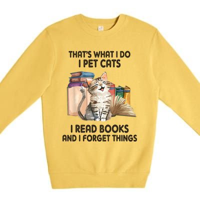 Thats What I Do I Pet Cats I Read Books And I Forget Things Premium Crewneck Sweatshirt