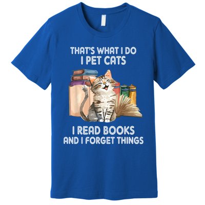 Thats What I Do I Pet Cats I Read Books And I Forget Things Premium T-Shirt