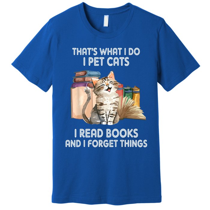 Thats What I Do I Pet Cats I Read Books And I Forget Things Premium T-Shirt