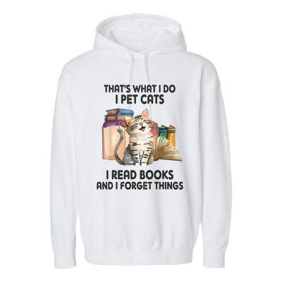 Thats What I Do I Pet Cats I Read Books And I Forget Things Garment-Dyed Fleece Hoodie