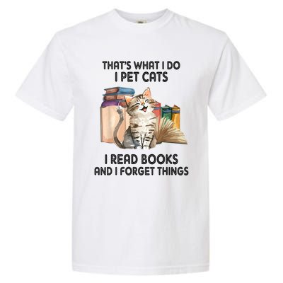 Thats What I Do I Pet Cats I Read Books And I Forget Things Garment-Dyed Heavyweight T-Shirt