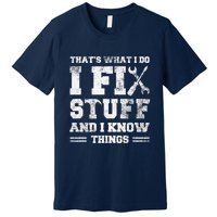 That's What I Do I Fix Stuff And I Know Things Funny Saying Premium T-Shirt