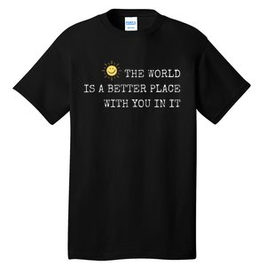 The world is A Better Place With You In It - Inspirational Tall T-Shirt