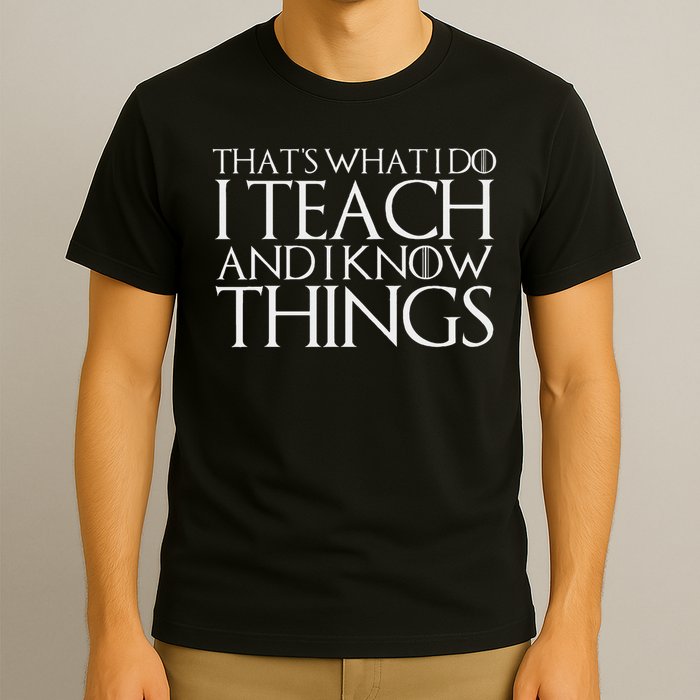 That's What I Do I Teach And I Know Things T-Shirt