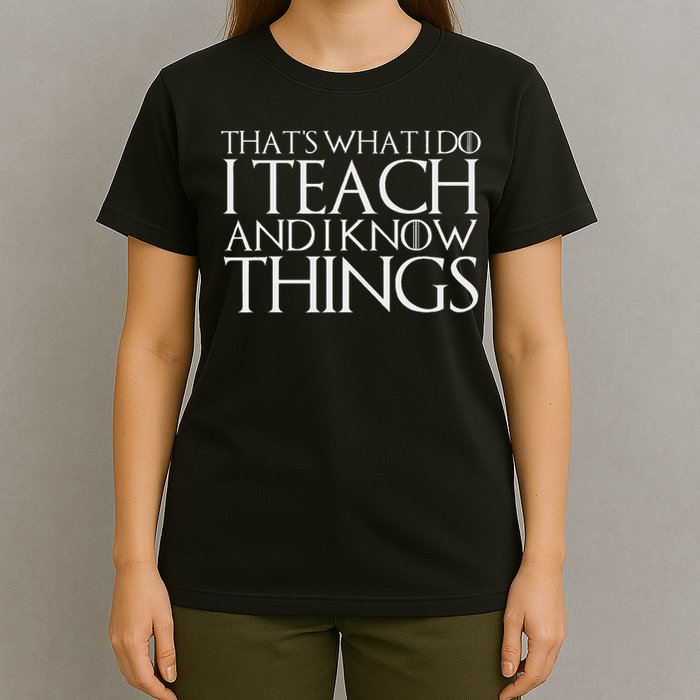 That's What I Do I Teach And I Know Things T-Shirt