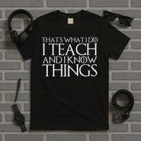 That's What I Do I Teach And I Know Things T-Shirt