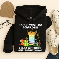 Thats What I Do I Garden I Play With Bees And I Forget Hoodie