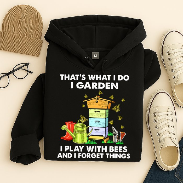 Thats What I Do I Garden I Play With Bees And I Forget Hoodie