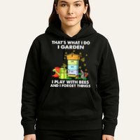 Thats What I Do I Garden I Play With Bees And I Forget Hoodie