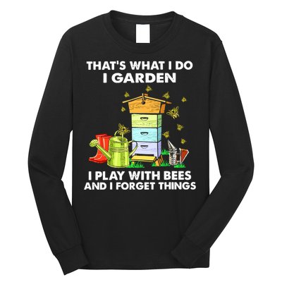 Thats What I Do I Garden I Play With Bees And I Forget Long Sleeve Shirt