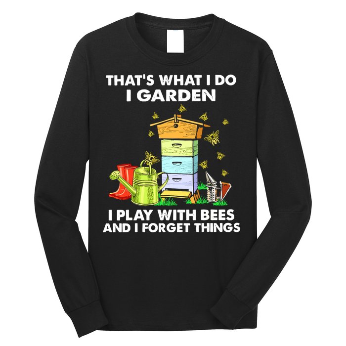 Thats What I Do I Garden I Play With Bees And I Forget Long Sleeve Shirt