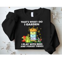 Thats What I Do I Garden I Play With Bees And I Forget Sweatshirt
